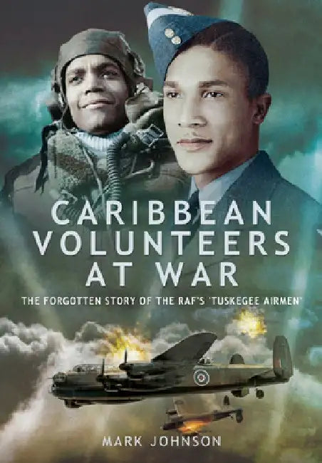 Caribbean Volunteers at War: The Forgotten Story of the Raf's 'tuskegee Airmen' by Mark Johnson