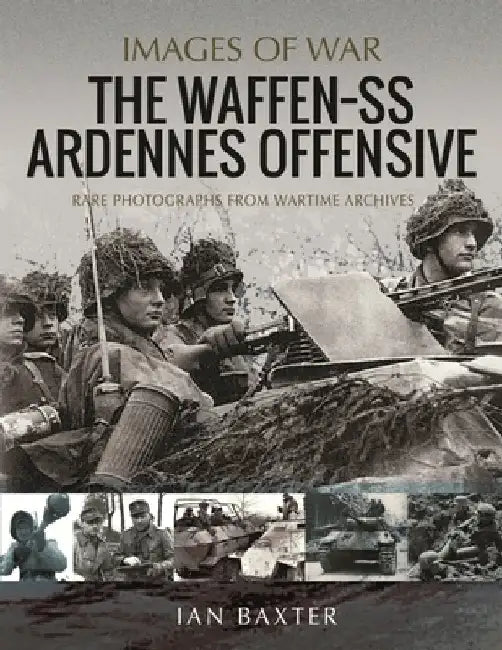 The Waffen SS Ardennes Offensive: Rare Photographs from Wartime Archives by Ian Baxter