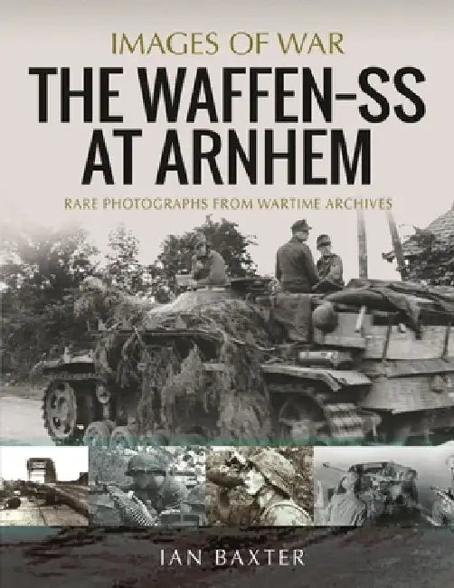 The Waffen SS at Arnhem: Rare Photographs from Wartime Archives by Ian Baxter