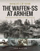 The Waffen SS at Arnhem: Rare Photographs from Wartime Archives by Ian Baxter