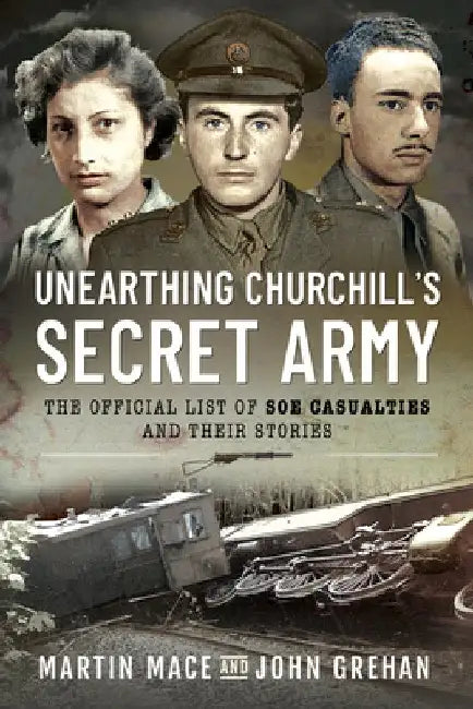 Unearthing Churchill's Secret Army: The Official List of SOE Casualties and Their Stories by John Grehan