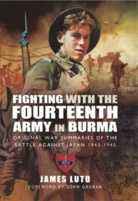 Fighting with the Fourteenth Army in Burma: Original War Summaries of the Battle Against Japan 1943-1945 by James Luto
