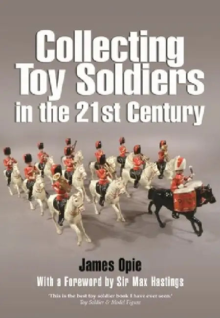 Collecting Toy Soldiers in the 21st Century by James Opie