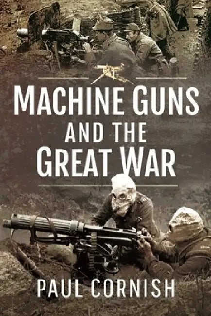 Machine Guns and the Great War by Paul Cornish