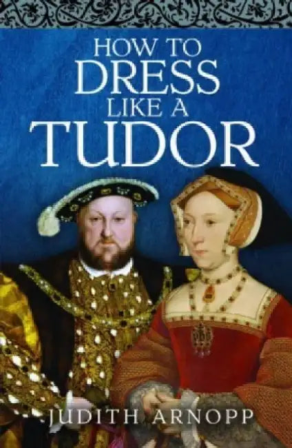 How to Dress Like a Tudor by Judith Arnopp