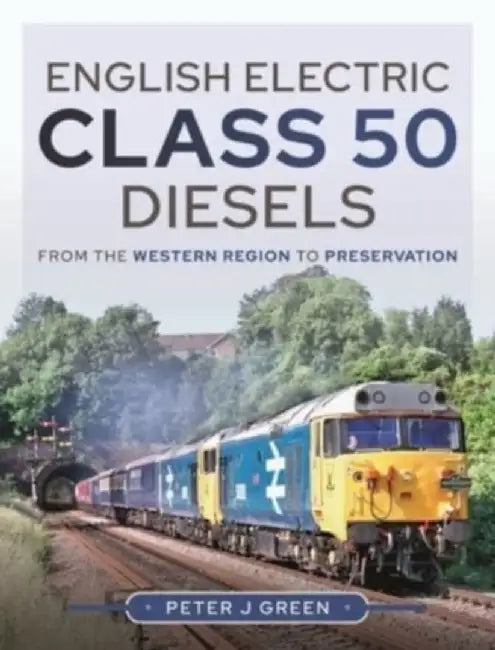 English Electric Class 50 Diesels: From the Western Region to Preservation by Peter Green