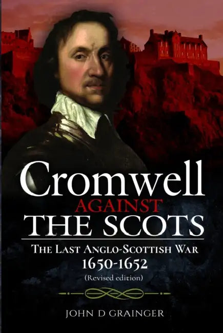 Cromwell Against the Scots: The Last Anglo-Scottish War 1650-1652 (Revised Edition) by John D. Grainger