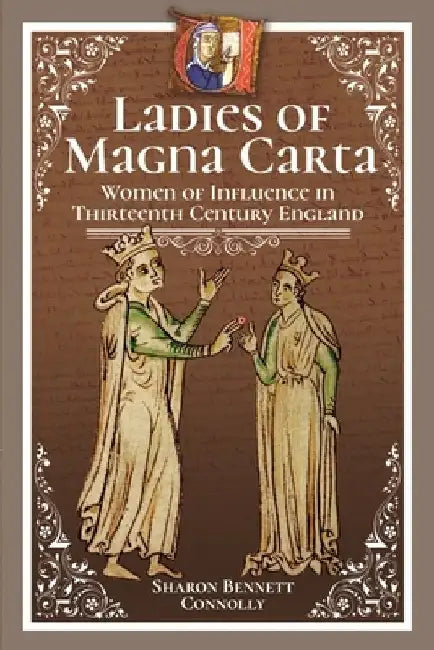 Ladies of Magna Carta: Women of Influence in Thirteenth Century England by Sharon Bennett Connolly