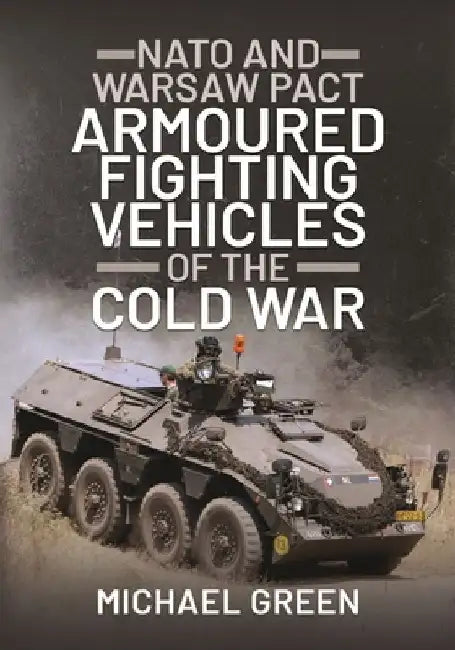 NATO and Warsaw Pact Armoured Fighting Vehicles of the Cold War by Michael Green
