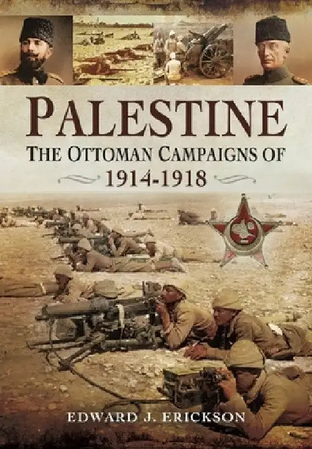 Palestine: The Ottoman Campaigns of 1914-1918 by Edward J. Erickson