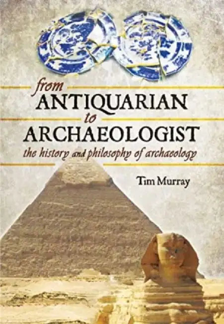 From Antiquarian to Archaeologist: The History and Philosophy of Archaeology by Tim Murray