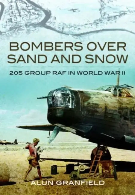 Bombers Over Sand and Snow: 205 Group RAF in World War II by Alun Granfield