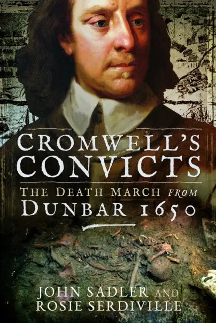 Cromwell's Convicts: The Death March from Dunbar 1650 by John Sadler, Rosie Serdiville