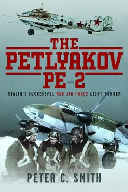 The Petlyakov Pe-2: Stalin's Successful Red Air Force Light Bomber by Peter C. Smith
