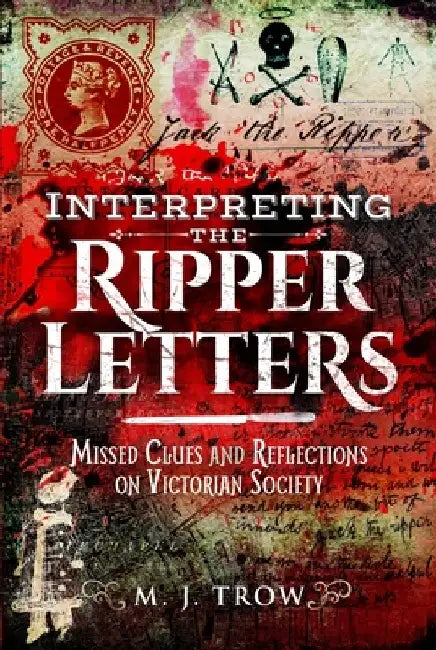 Interpreting the Ripper Letters: Missed Clues and Reflections on Victorian Society by M. J. Trow