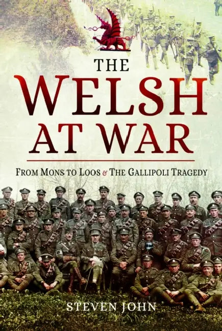 The Welsh at War: From Mons to Loos & the Gallipoli Tragedy by Steven John