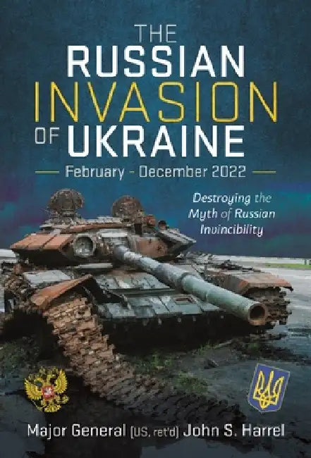 The Russian Invasion of Ukraine, February - December 2022: Destroying the Myth of Russian Invincibility by John S. Harrel