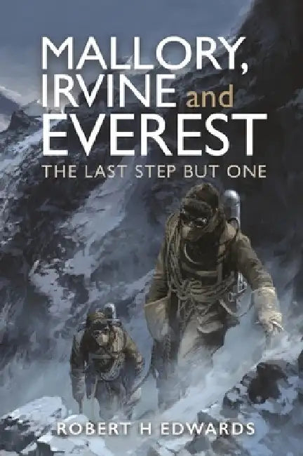 Mallory, Irvine and Everest: The Last Step But One by Robert H. Edwards