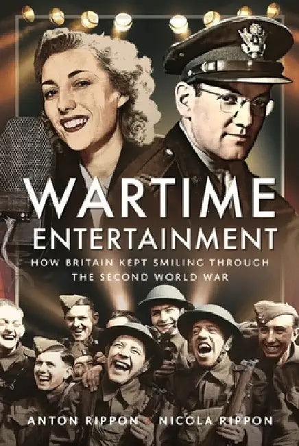 Wartime Entertainment: How Britain Kept Smiling Through the Second World War by Anton Rippon