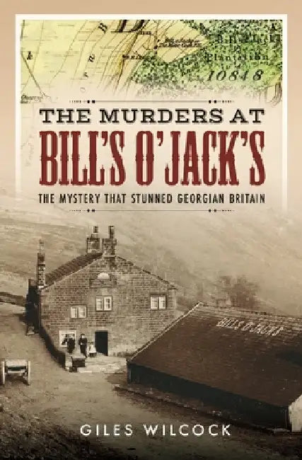 The Murders at Bill's O'Jack's: The Mystery That Stunned Georgian Britain by Giles Wilcock