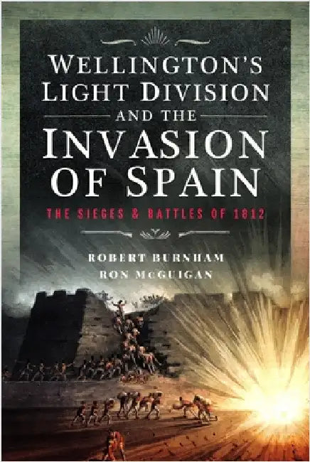 Wellington's Light Division and the Invasion of Spain: The Sieges and Battles of 1812 by Robert Burnham
