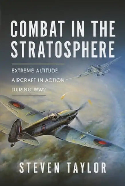 Combat in the Stratosphere: Extreme Altitude Aircraft in Action During Ww2 by Steven Taylor