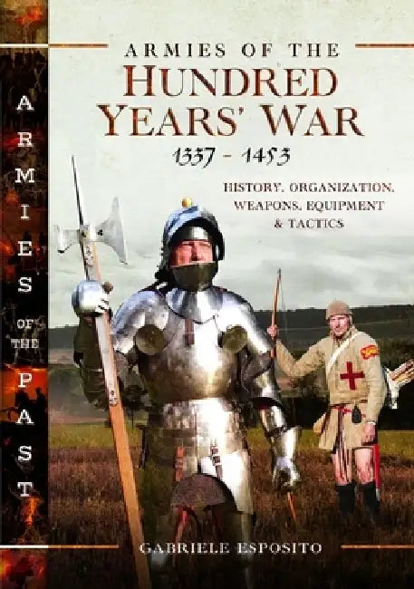 Armies of the Hundred Years' War 1337-1453: History, Organization, Weapons, Equipment and Tactics by Gabriele Esposito