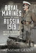The Royal Marines in Russia, 1919: Battling the Bolsheviks During the Intervention by Alastair Grant