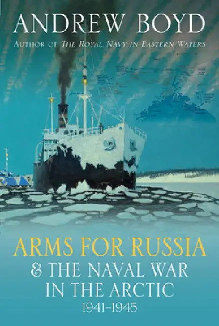 Arms for Russia and the Naval War in the Arctic, 1941-1945 by Andrew Boyd