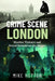 Crime Scene London: Murder, Violence and Sexual Scandal on the Streets by Mike Hutton