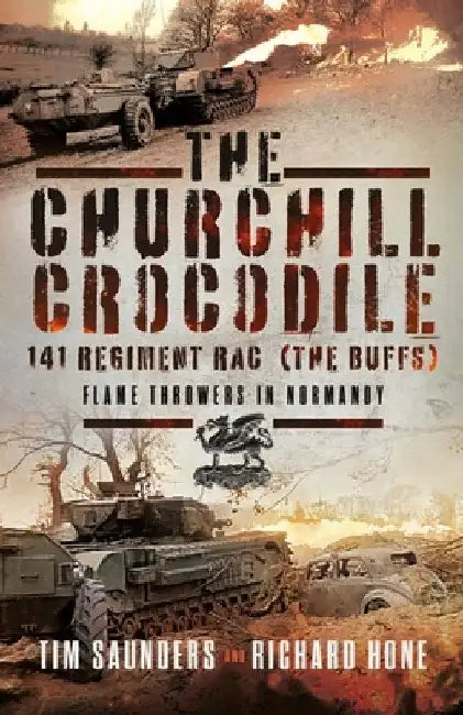 The Churchill Crocodile: 141 (the Buffs) Regiment Rac: Flame Throwers in Normandy by Tim Saunders