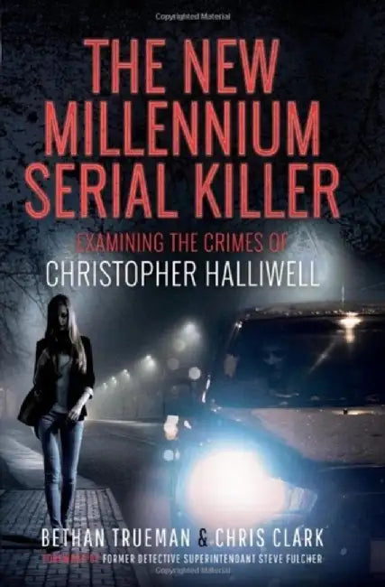 The New Millennium Serial Killer: Examining the Crimes of Christopher Halliwell by Bethan Trueman