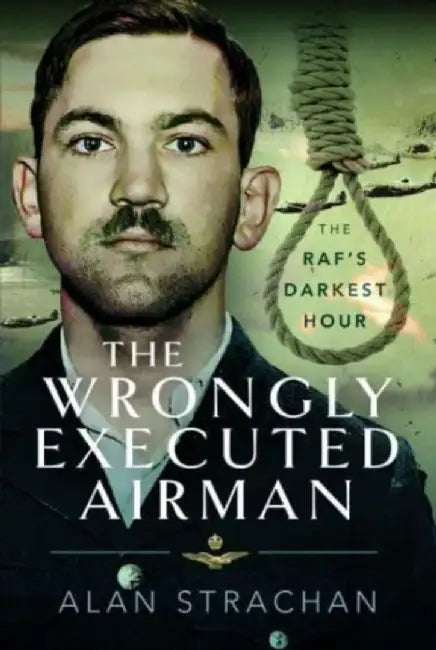 The Wrongly Executed Airman: The Raf's Darkest Hour by Alan Strachan