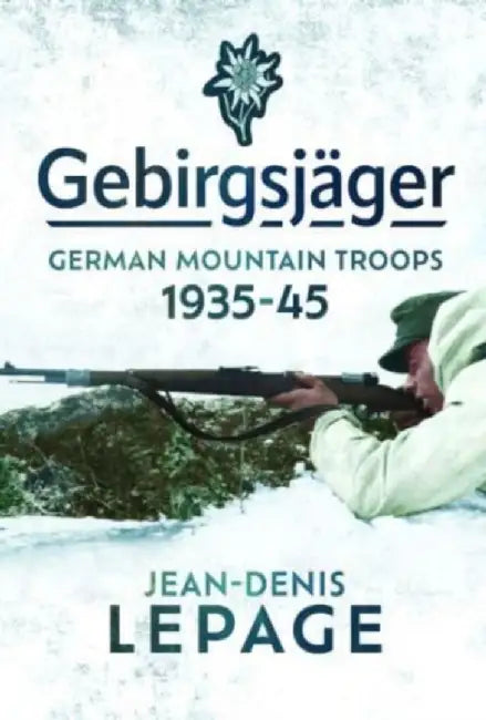 Gebirgsjäger: German Mountain Troops, 1935-1945 by Jean-Denis Lepage
