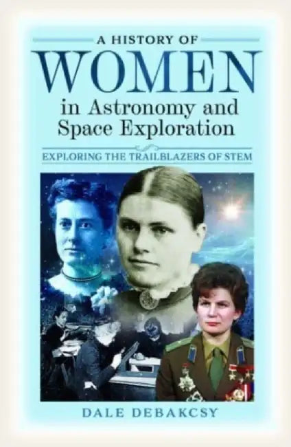 A History of Women in Astronomy and Space Exploration: Exploring the Trailblazers of Stem by Dale Debakcsy