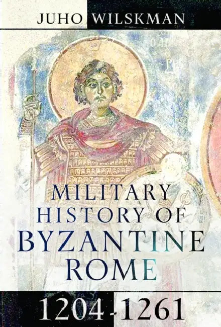 Military History of Byzantine Rome, 1204-1261 by Juho Wilskman