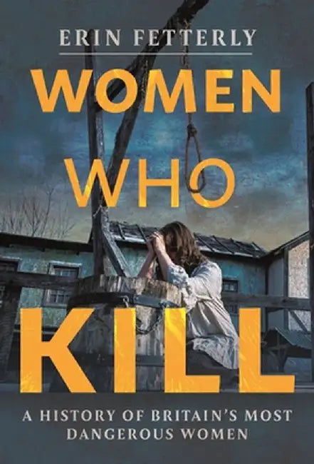 Women Who Kill: A History of Britain's Most Dangerous Women by Erin Fetterly