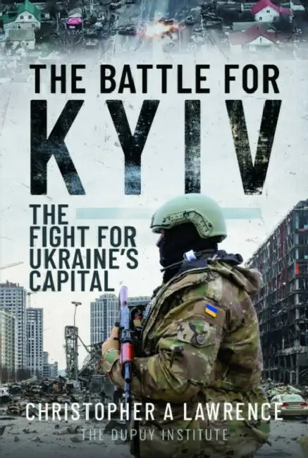 The Battle for Kyiv: The Fight for Ukraine's Capital by Christopher A. Lawrence