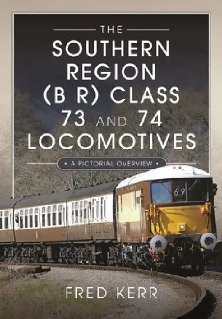 The Southern Region (B R) Class 73 and 74 Locomotives: A Pictorial Overview by Fred Kerr