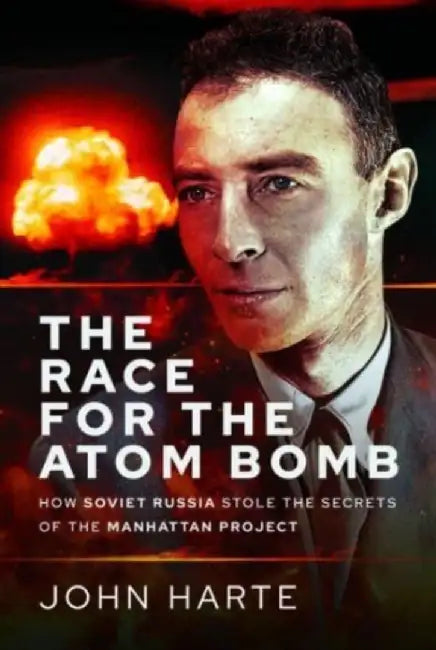 The Race for the Atom Bomb: How Soviet Russia Stole the Secrets of the Manhattan Project by John Harte