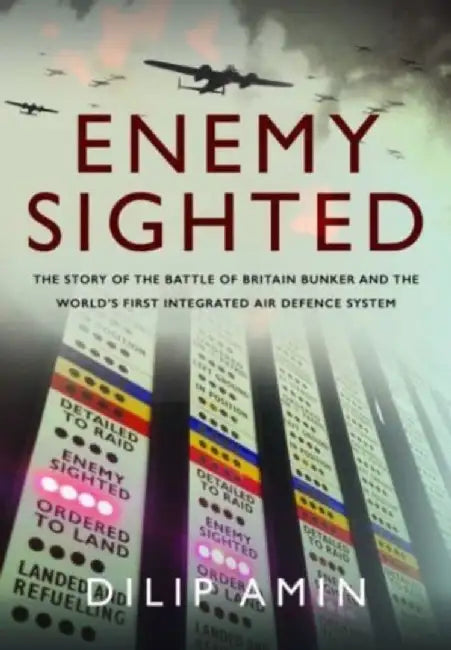 Enemy Sighted: The Story of the Battle of Britain Bunker and the World's First Integrated Air Defence System by Dilip Amin
