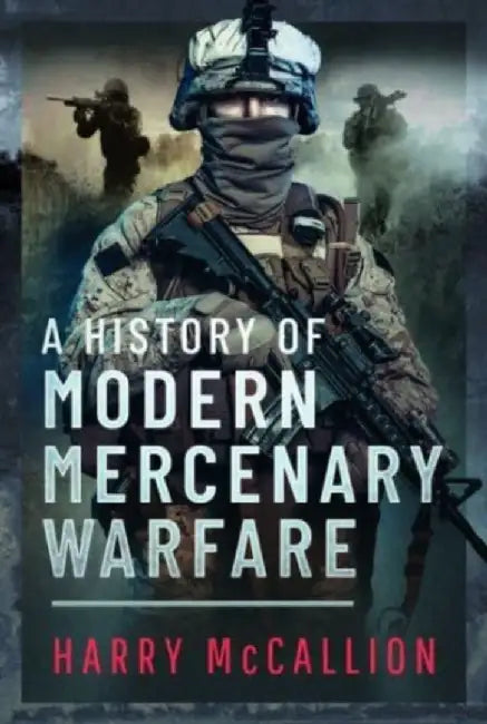 A History of Modern Mercenary Warfare by Harry McCallion