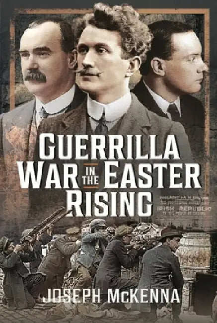 Guerrilla War in the Easter Rising by Joseph McKenna