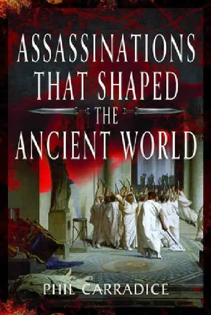 Assassinations That Shaped the Ancient World by Phil Carradice