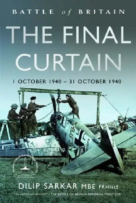 Battle of Britain the Final Curtain: 1 October 1940 - 31 October 1940 by Dilip Sarkar Mbe Frhists Fraes