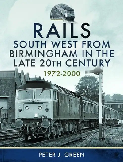 Rails South West from Birmingham in the Late 20th Century, 1972-2000 by Peter J. Green