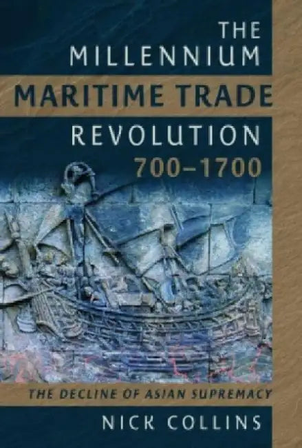 The Millennium Maritime Trade Revolution, 700-1700: How Asia Lost Maritime Supremacy by Nick Collins