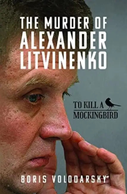 The Murder of Alexander Litvinenko: To Kill a Mockingbird by Boris Volodarsky