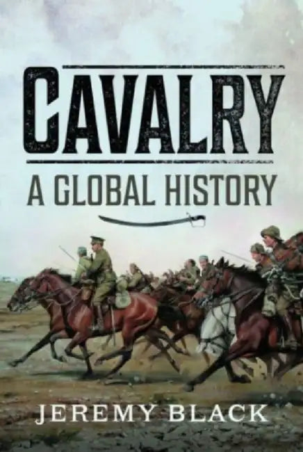 Cavalry: A Global History by Jeremy Black