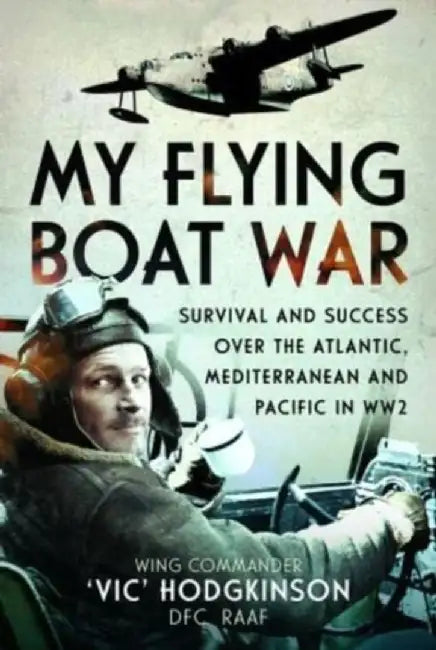 My Flying Boat War: Survival and Success Over the Atlantic, Mediterranean and Pacific in Ww2 by Hodgkinson